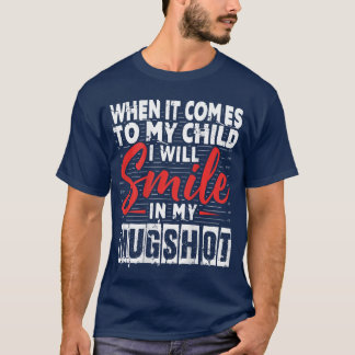 When It Comes to My Child I Will Smile in My Mugsh T-shirt