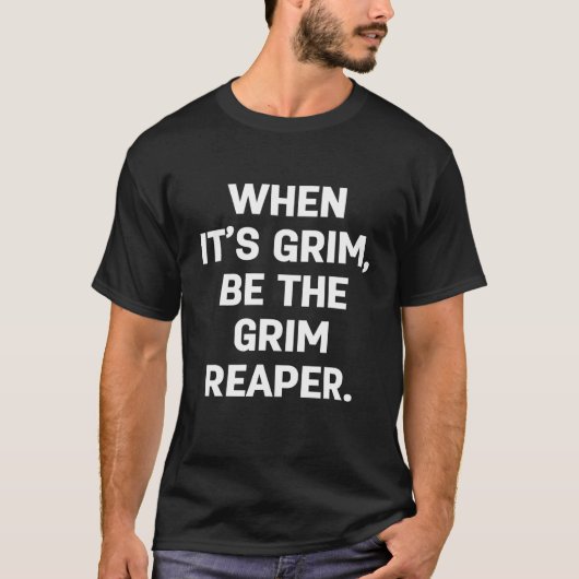 WHEN IT’S GRIM, BE THE GRIM REAPER T-SHIRT (Voorkant)