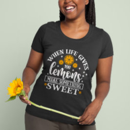 When Life Gives You Lemons – Make Something Sweet  T-shirt