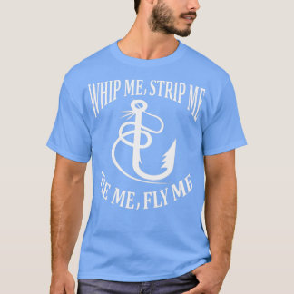 Whip Me Strip Me Tie Me Fly Me T-shirt