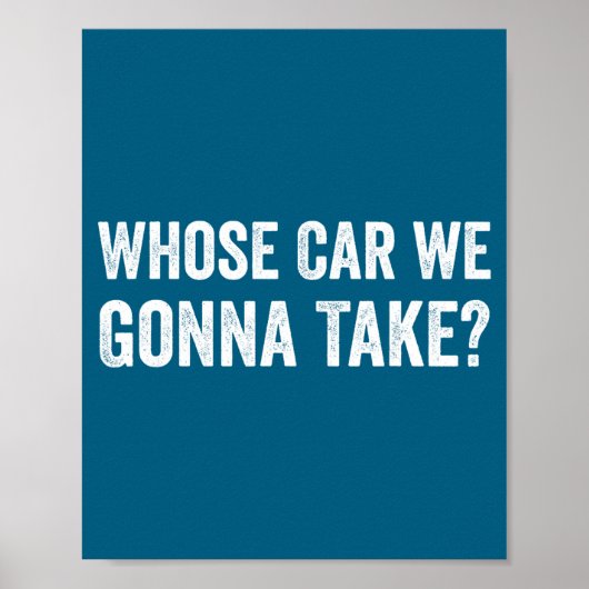 Whose Car We Gonna Take_ Funny Quote Poster (Voorkant)