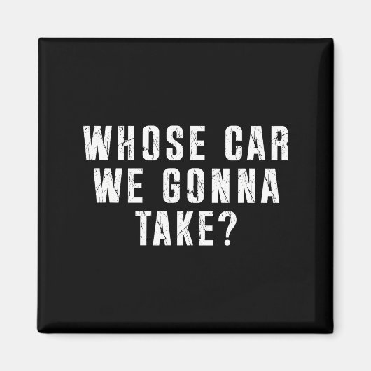 Whose Car We Gonna Take Out On The Town, Friend Ro Magneet (Voorkant)