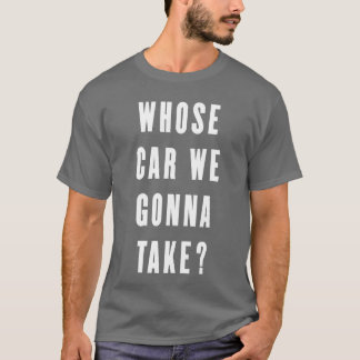 Whose Car We Gonnaake Funny Quotes Gift retro T-shirt