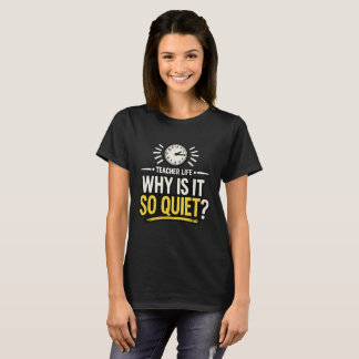 Why Is It So Quiet Teacher Life T-shirt