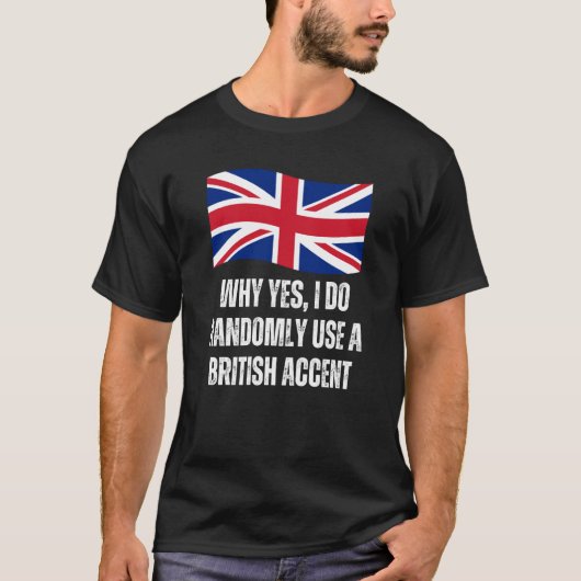 Why Yes I Do Randomly Use A British Accent England T-shirt (Voorkant)