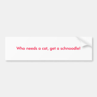 Wie heeft een kat nodig, neem een schnoodle! bumpersticker