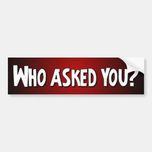 Wie heeft je gevraagd? - Funny Bumpersticker