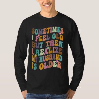Wife  Sometimes I Feel Old I Realise my Husband is T-shirt