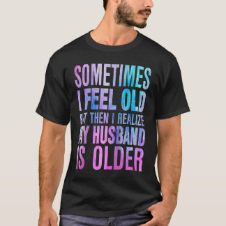 Wife  Sometimes I Feel Old I Realise my Husband is T-shirt