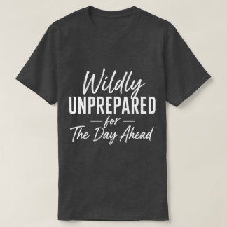 Wild Onvoorbereid op de Dag Die Voor Ons Ligt Grap T-shirt