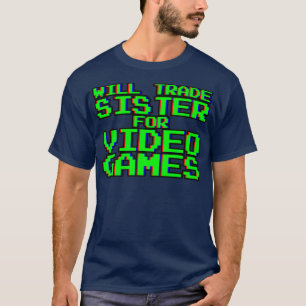Will Trade Sister for Video Games — T-shirt
