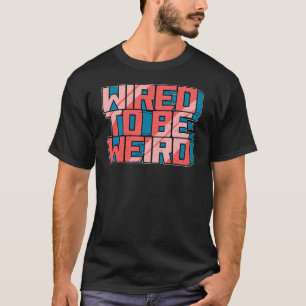 Wired to be Weird Weirdo Robot Geek Robotic Wires T-shirt
