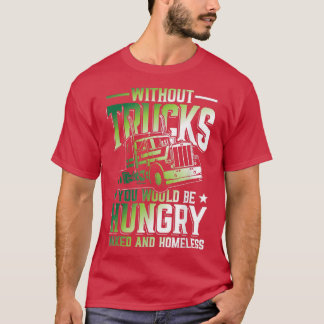 Without Trucks You Would Be Hungry And Homeless T-shirt