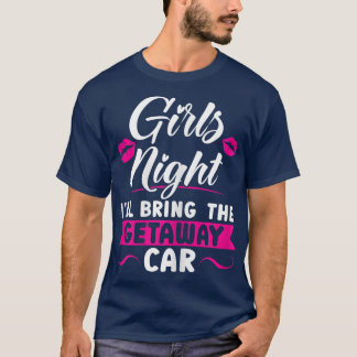 Womens Girls night I'll bring the getaway car part T-shirt