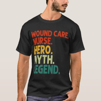 Wond Care Nurse Hero Myth Legend  Wond Ca T-shirt