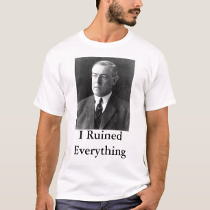 Woodrow Wilson Ik heb alles geruïneerd T-shirt