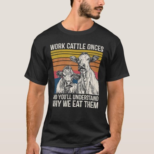 Work Cattle Once And You'll Understand Why We Eat  T-shirt (Voorkant)