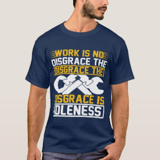 Work Is No Disgrace The Disgrace Is Idleness   T-shirt