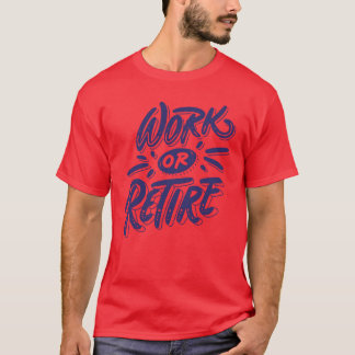 Work or retire quote funny t-shirt