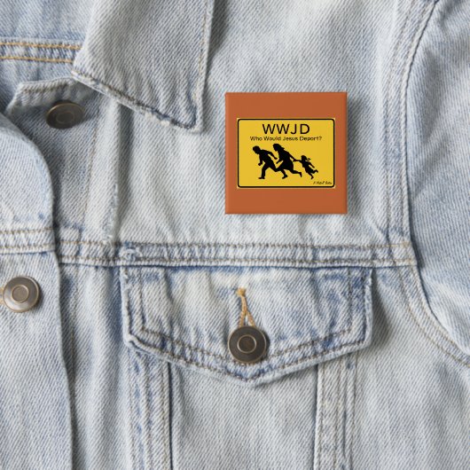 WWJD: Who Would Jesus Deport? - A MisterP Button (In situ)