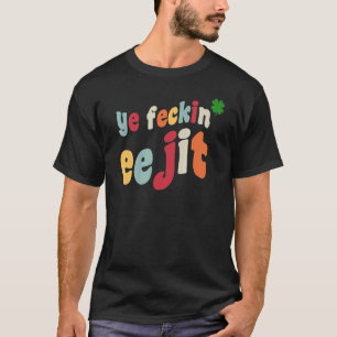 Ye Feckin Ejit St Patrick's Day Irish C Ireland T-shirt