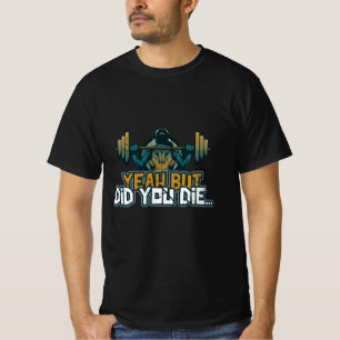 Yeah But Did You Die Barbell Lift Sarcastic Funny T-shirt