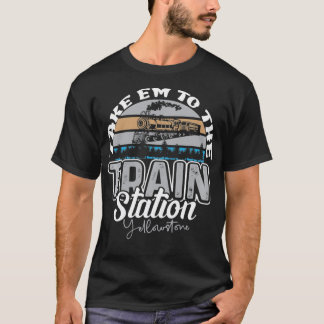 Yellowstone Take E m To The Train Station Western  T-shirt