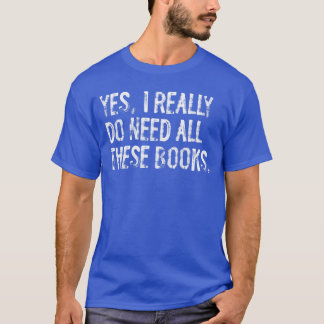 Yes I Really Do Need All These Books Funny Geeky B T-shirt