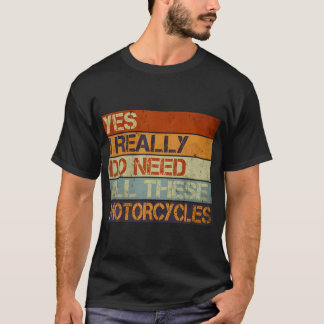 Yes I Really Do Need All These Motorcycles Funny G T-shirt