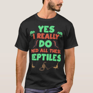 Yes I Really Do Need All These Reptiles Cute T-shirt