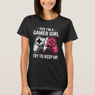 Yes I'm a Gamer Girl Try to Keep Up Video Game Con T-shirt