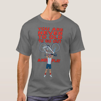 You Are Never Too Old to Go Out And Play T-shirt