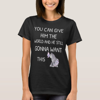 You Can Give Him The World And He Still Gonna Want T-shirt