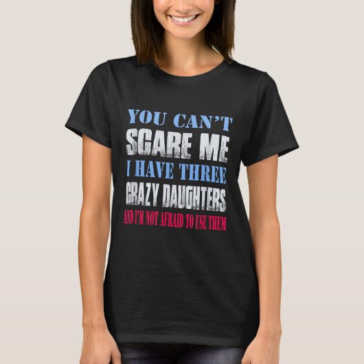 You Can't E Me I Have Three Crazy Daughters  T-shirt (Voorkant)