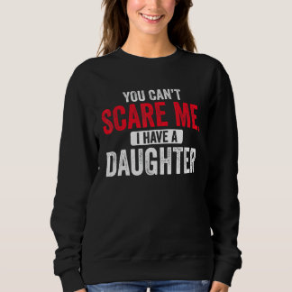 You Cant Scare Me I Have A Daughter  Mom Dad Fathe Trui