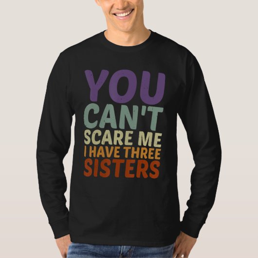 You Can't Scare Me I Have Three Sisters -------- T-shirt (Voorkant)