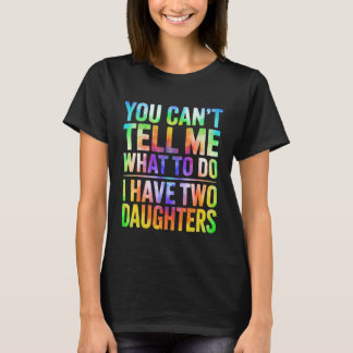 You Can't Tell Me What to Do I Have Two Daughters T-shirt