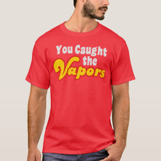 You Caught the Vapors friends T-shirt