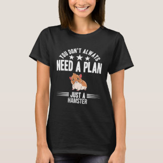 You Don t Need Always A Plan Just A Hamster T-shirt