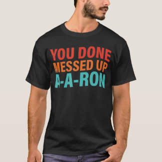 You Done Messed Up AARon friends T-shirt