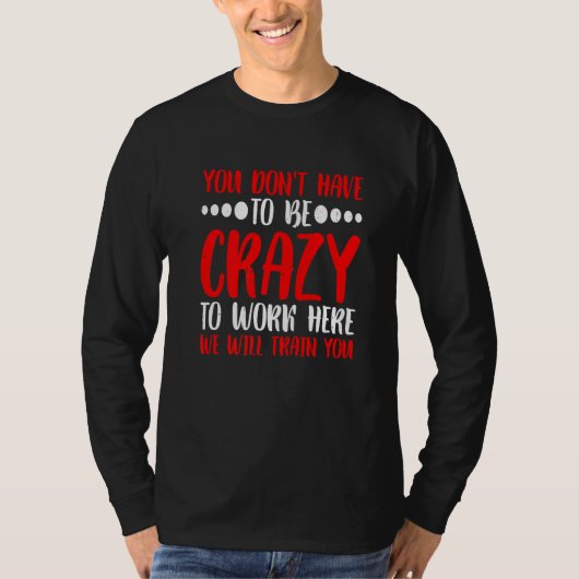 You Don't Have To Be Crazy To Work Here T-shirt (Voorkant)
