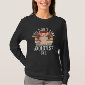 You dont like Axolotls Bye Axolotl T-shirt (Voorkant)