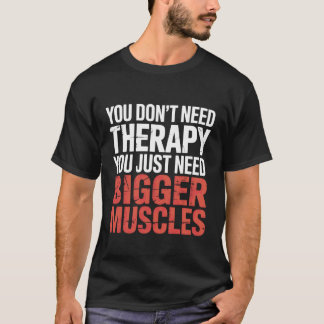 You Don't Need Therapy You Just Need Bigger Muscle T-shirt