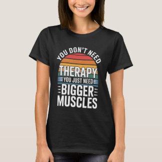 You Don't Need Therapy You Just Need Bigger Muscle T-shirt