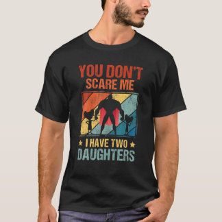 You Don't Scare Me I Have Two Daughters Funny Fath T-shirt