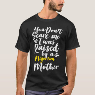 You Don't Scare Me I Was Raised By A Nigerian T-shirt