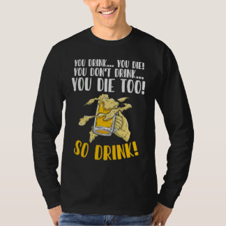 You Drink You Die You Don't Drink You Die Too T-shirt