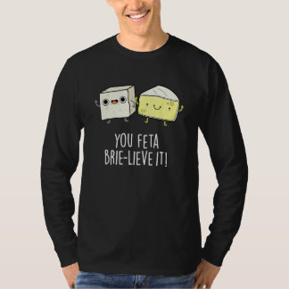You Feta Brie lieve It Cheese Pun T-shirt