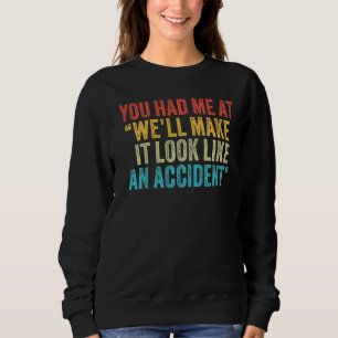 You had Me At We'll Make It Look Like An Accident Trui