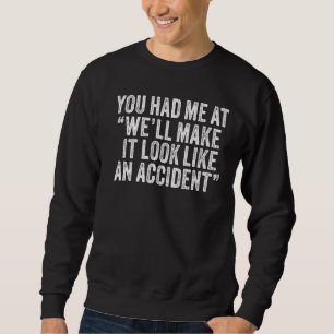 You had Me At We'll Make It Look Like An Accident Trui